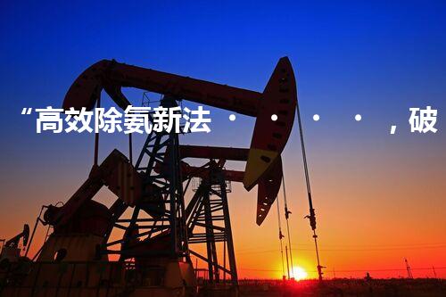 “高效除氨新法，破解氨氮廢水超標(biāo)難題”